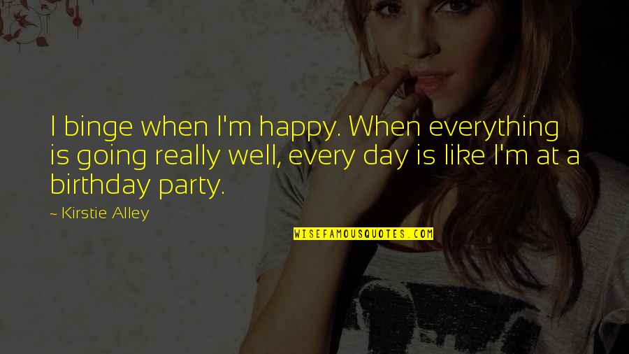 A Happy Day Quotes By Kirstie Alley: I binge when I'm happy. When everything is