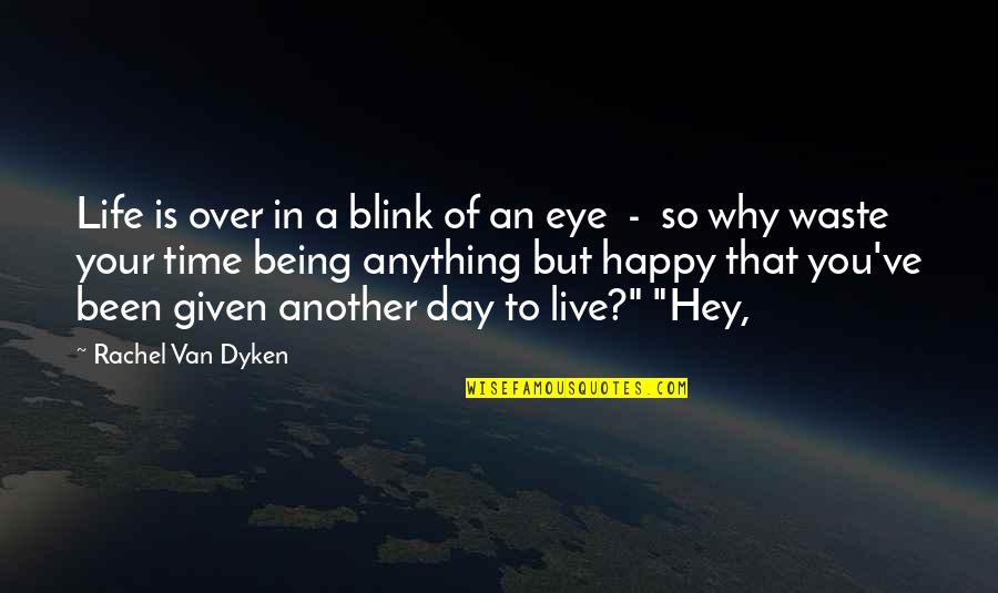 A Happy Day Quotes By Rachel Van Dyken: Life is over in a blink of an