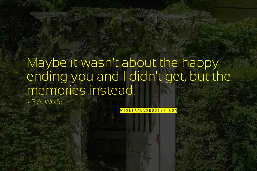 A Happy Ending Quotes By B.A. Wolfe: Maybe it wasn't about the happy ending you