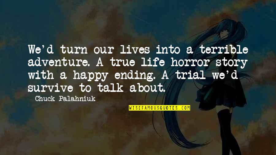 A Happy Ending Quotes By Chuck Palahniuk: We'd turn our lives into a terrible adventure.