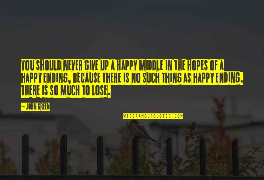 A Happy Ending Quotes By John Green: You should never give up a happy middle