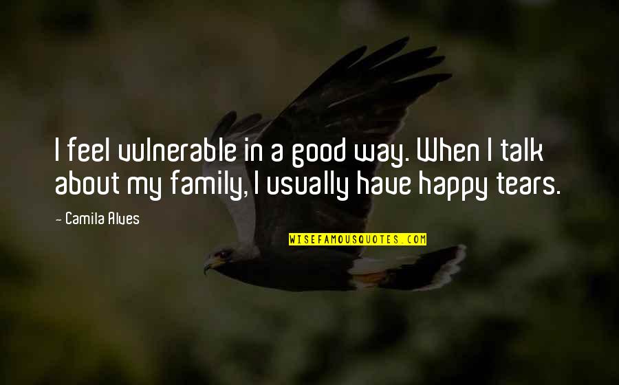 A Happy Family Quotes By Camila Alves: I feel vulnerable in a good way. When