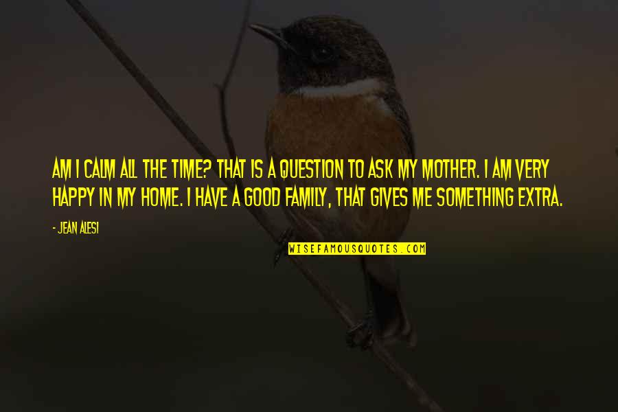 A Happy Family Quotes By Jean Alesi: Am I calm all the time? That is