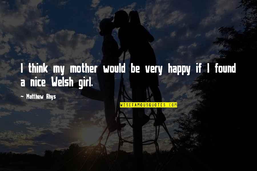 A Happy Girl Quotes By Matthew Rhys: I think my mother would be very happy