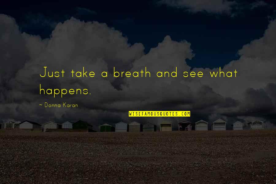 A Happy Good Morning Quotes By Donna Karan: Just take a breath and see what happens. A Happy Good Morning Quotes By Donna Karan: Just take a breath and see what happens.