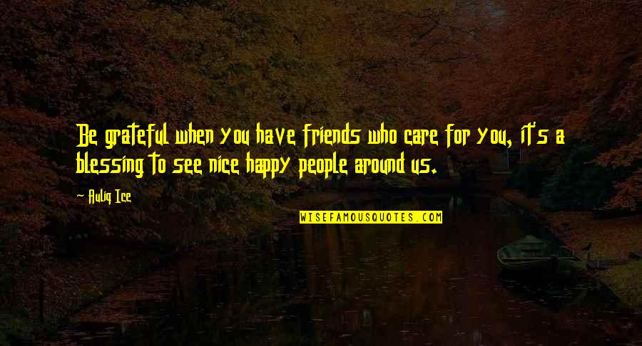 A Happy Life And Friendship Quotes By Auliq Ice: Be grateful when you have friends who care