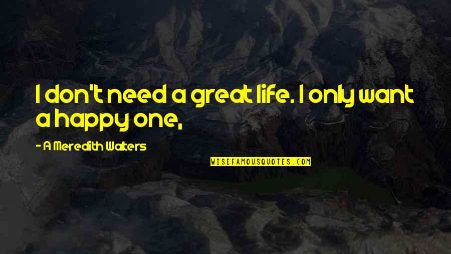A Happy Life Quotes By A Meredith Walters: I don't need a great life. I only