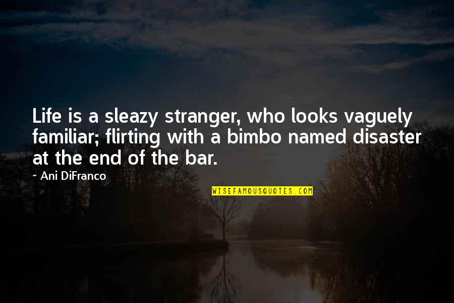 A Happy Life Quotes By Ani DiFranco: Life is a sleazy stranger, who looks vaguely