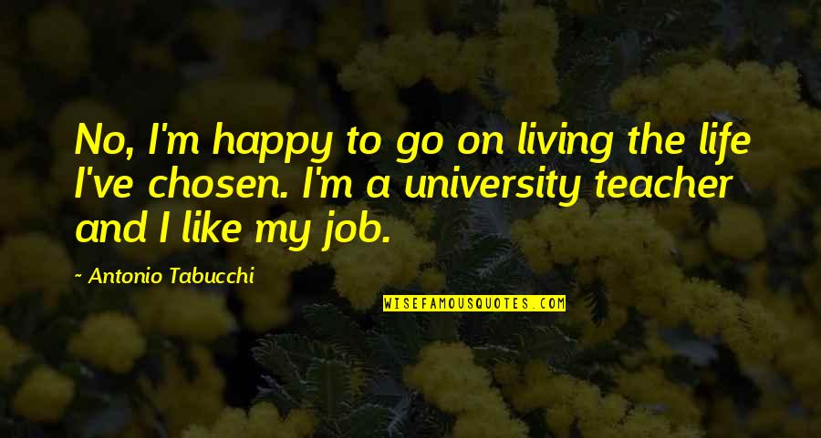 A Happy Life Quotes By Antonio Tabucchi: No, I'm happy to go on living the