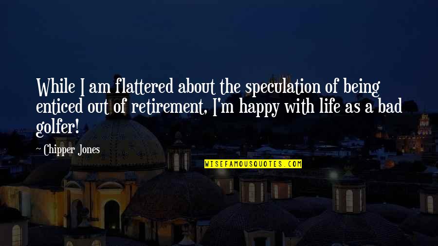 A Happy Life Quotes By Chipper Jones: While I am flattered about the speculation of