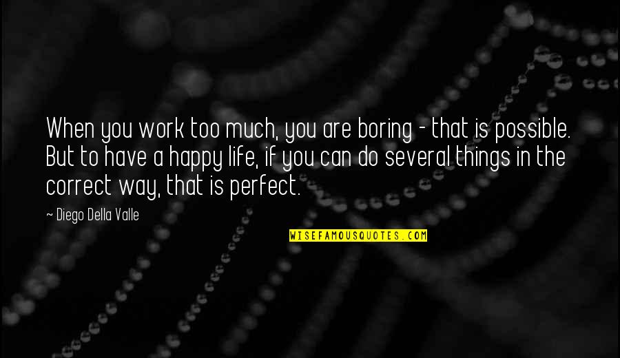 A Happy Life Quotes By Diego Della Valle: When you work too much, you are boring