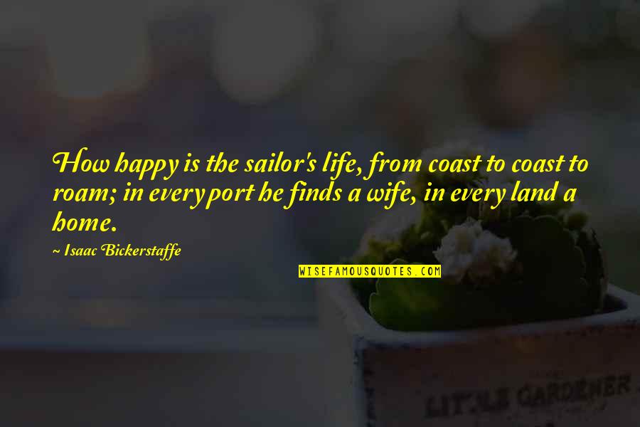 A Happy Life Quotes By Isaac Bickerstaffe: How happy is the sailor's life, from coast