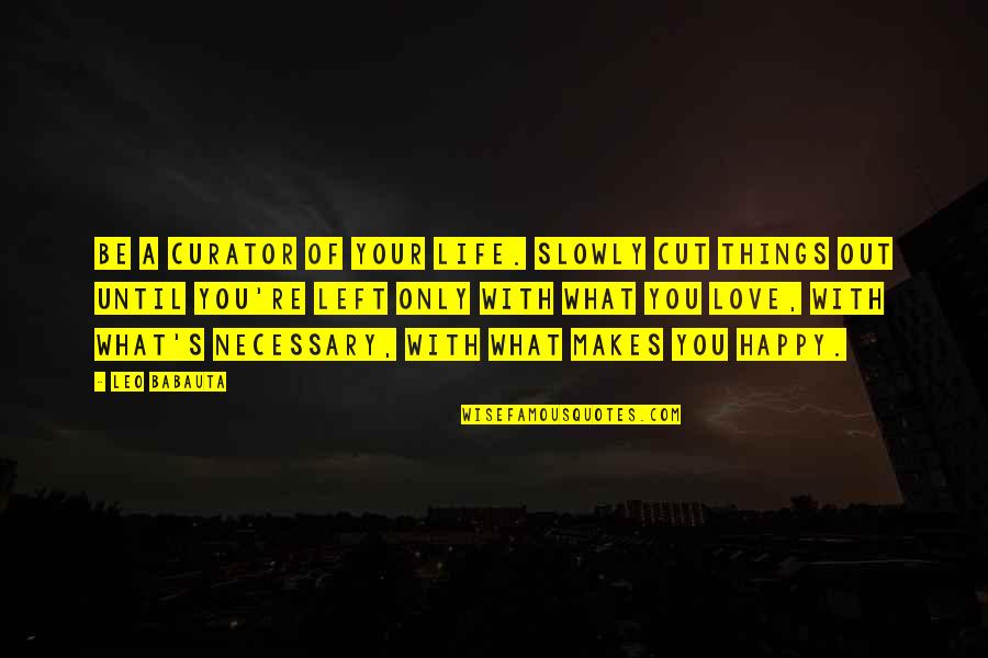 A Happy Life Quotes By Leo Babauta: Be a curator of your life. Slowly cut