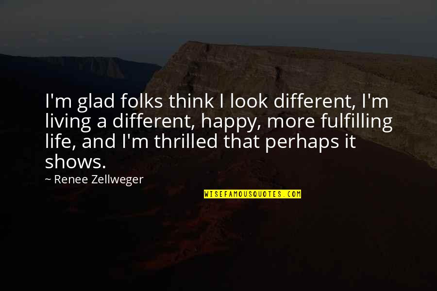 A Happy Life Quotes By Renee Zellweger: I'm glad folks think I look different, I'm