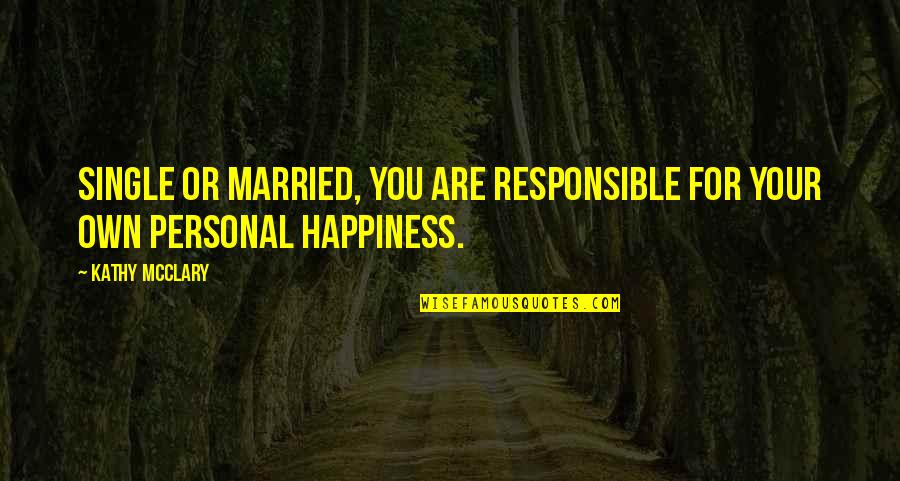 A Happy Married Life Quotes By Kathy McClary: Single or married, you are responsible for your
