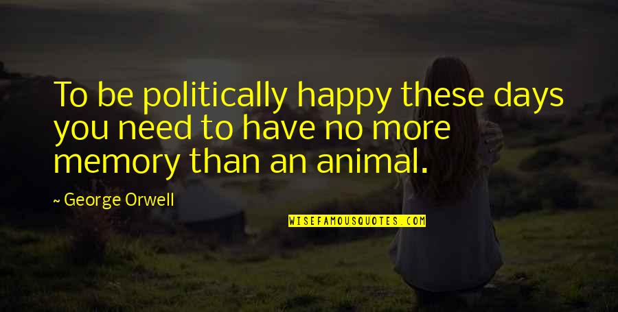 A Happy Memory Quotes By George Orwell: To be politically happy these days you need