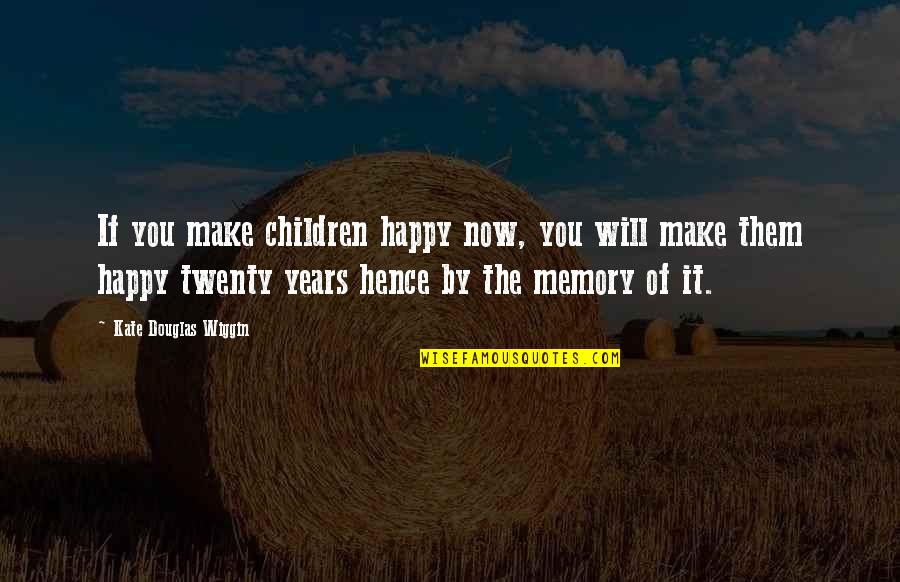 A Happy Memory Quotes By Kate Douglas Wiggin: If you make children happy now, you will