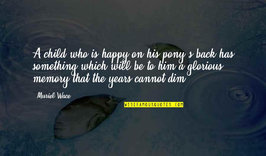 A Happy Memory Quotes By Muriel Wace: A child who is happy on his pony's A Happy Memory Quotes By Muriel Wace: A child who is happy on his pony's