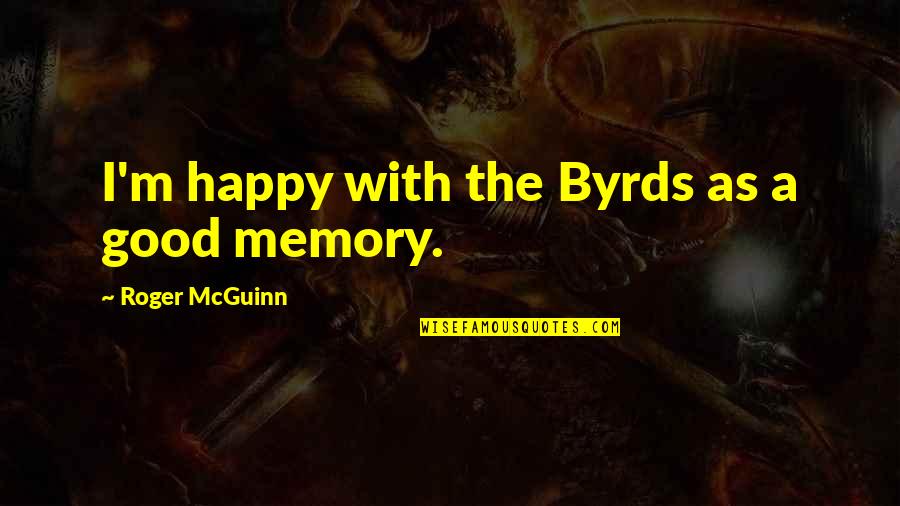 A Happy Memory Quotes By Roger McGuinn: I'm happy with the Byrds as a good