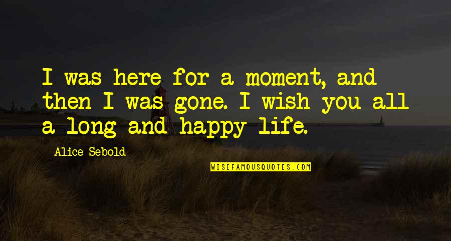 A Happy Moment Quotes By Alice Sebold: I was here for a moment, and then