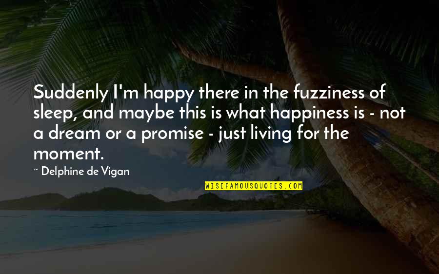 A Happy Moment Quotes By Delphine De Vigan: Suddenly I'm happy there in the fuzziness of
