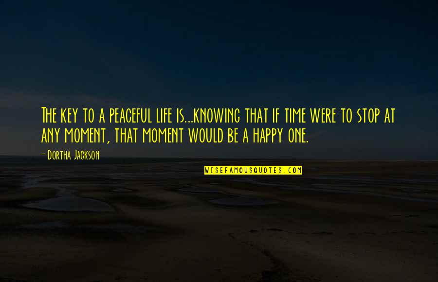 A Happy Moment Quotes By Dortha Jackson: The key to a peaceful life is...knowing that A Happy Moment Quotes By Dortha Jackson: The key to a peaceful life is...knowing that