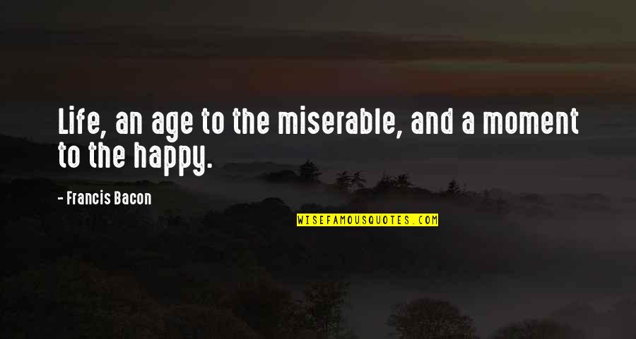 A Happy Moment Quotes By Francis Bacon: Life, an age to the miserable, and a