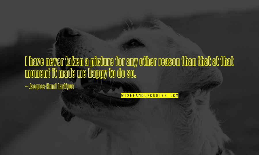 A Happy Moment Quotes By Jacques-Henri Lartigue: I have never taken a picture for any A Happy Moment Quotes By Jacques-Henri Lartigue: I have never taken a picture for any
