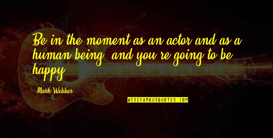 A Happy Moment Quotes By Mark Webber: Be in the moment as an actor and