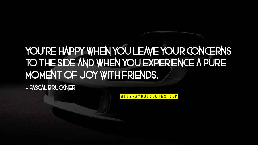 A Happy Moment Quotes By Pascal Bruckner: You're happy when you leave your concerns to