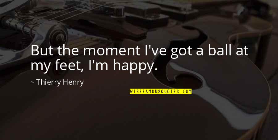 A Happy Moment Quotes By Thierry Henry: But the moment I've got a ball at