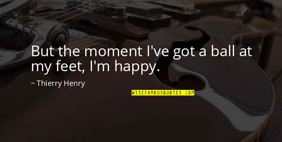 A Happy Moment Quotes By Thierry Henry: But the moment I've got a ball at A Happy Moment Quotes By Thierry Henry: But the moment I've got a ball at