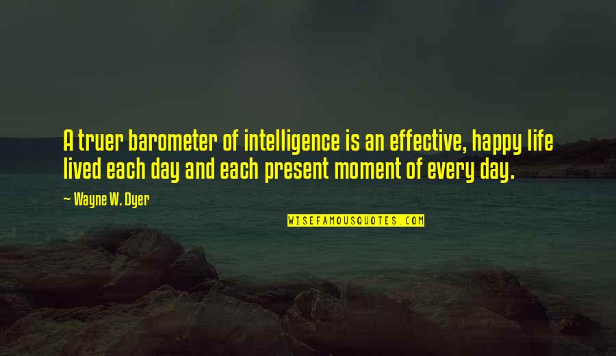 A Happy Moment Quotes By Wayne W. Dyer: A truer barometer of intelligence is an effective,