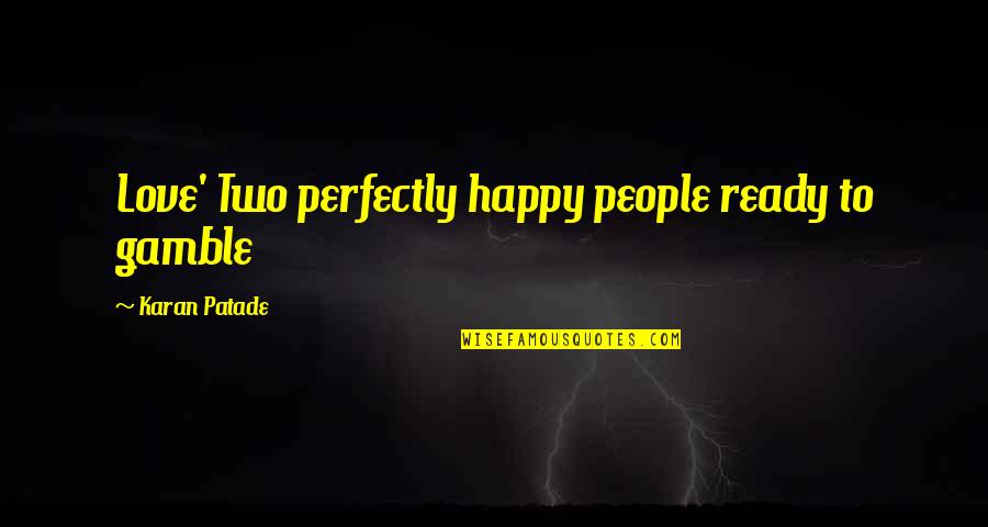 A Happy Relationship Quotes By Karan Patade: Love' Two perfectly happy people ready to gamble