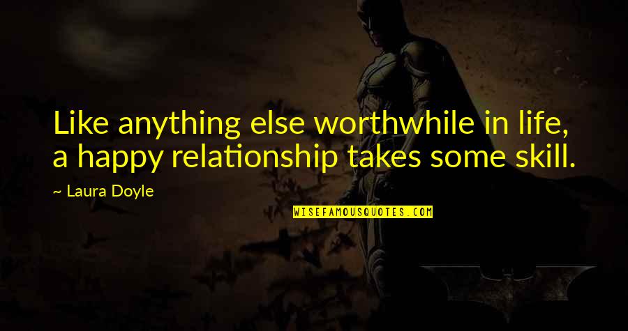 A Happy Relationship Quotes By Laura Doyle: Like anything else worthwhile in life, a happy