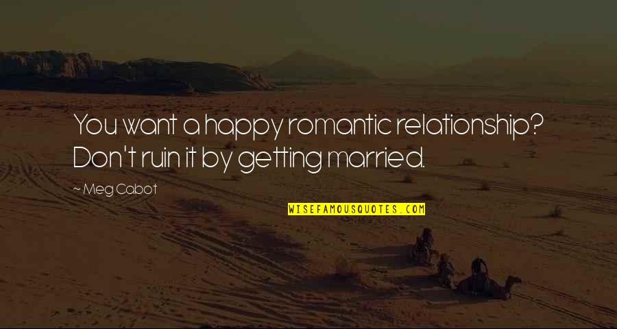 A Happy Relationship Quotes By Meg Cabot: You want a happy romantic relationship? Don't ruin