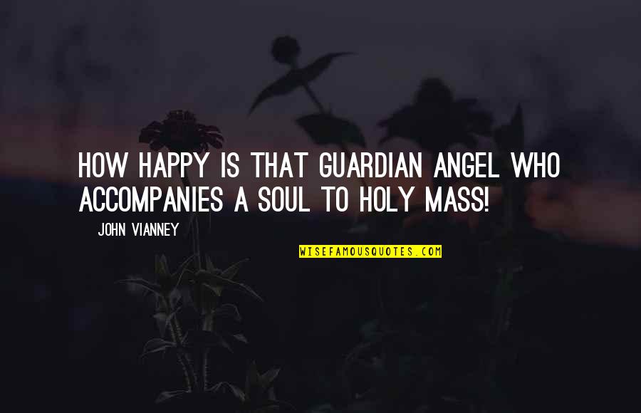 A Happy Soul Quotes By John Vianney: How happy is that guardian angel who accompanies
