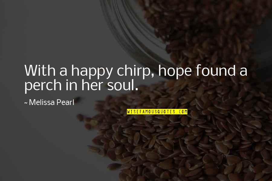 A Happy Soul Quotes By Melissa Pearl: With a happy chirp, hope found a perch A Happy Soul Quotes By Melissa Pearl: With a happy chirp, hope found a perch