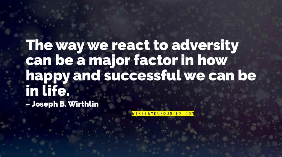 A Happy Successful Life Quotes By Joseph B. Wirthlin: The way we react to adversity can be