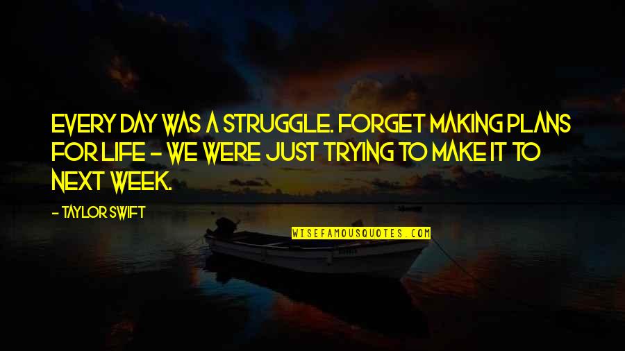 A Happy Successful Life Quotes By Taylor Swift: Every day was a struggle. Forget making plans