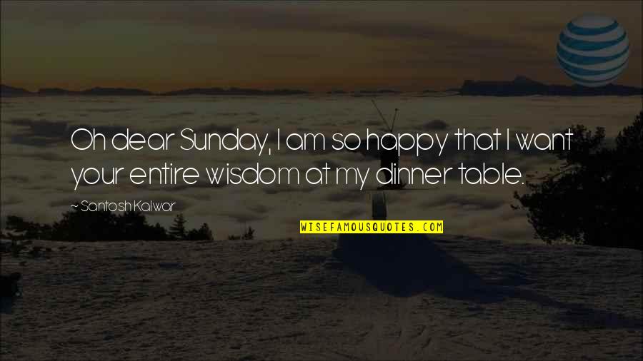 A Happy Sunday Quotes By Santosh Kalwar: Oh dear Sunday, I am so happy that