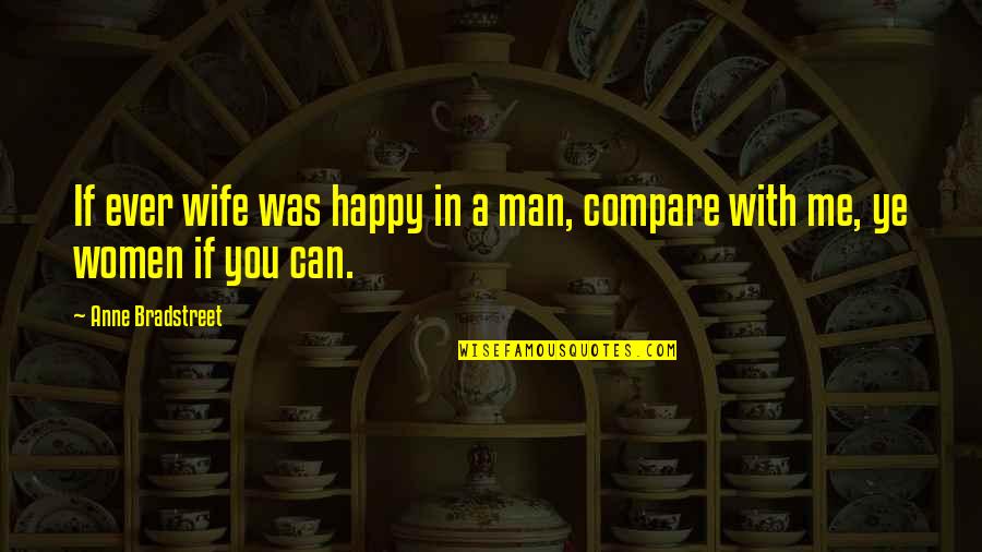 A Happy Wife Quotes By Anne Bradstreet: If ever wife was happy in a man,