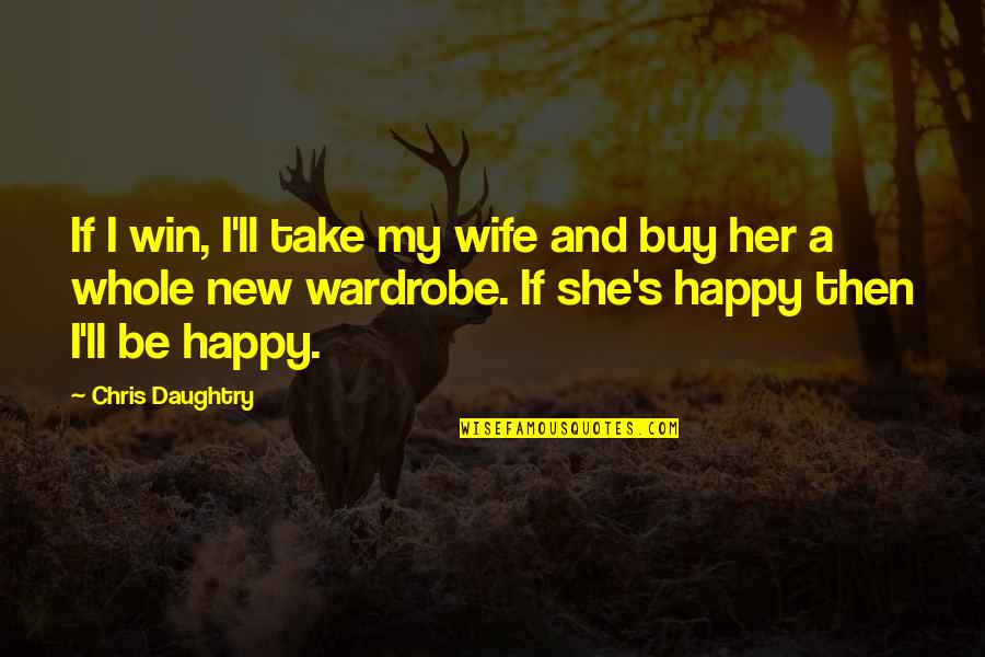 A Happy Wife Quotes By Chris Daughtry: If I win, I'll take my wife and