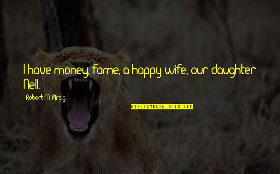 A Happy Wife Quotes By Robert M. Pirsig: I have money, fame, a happy wife, our