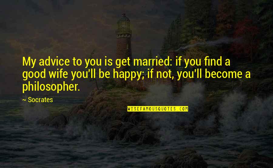 A Happy Wife Quotes By Socrates: My advice to you is get married: if