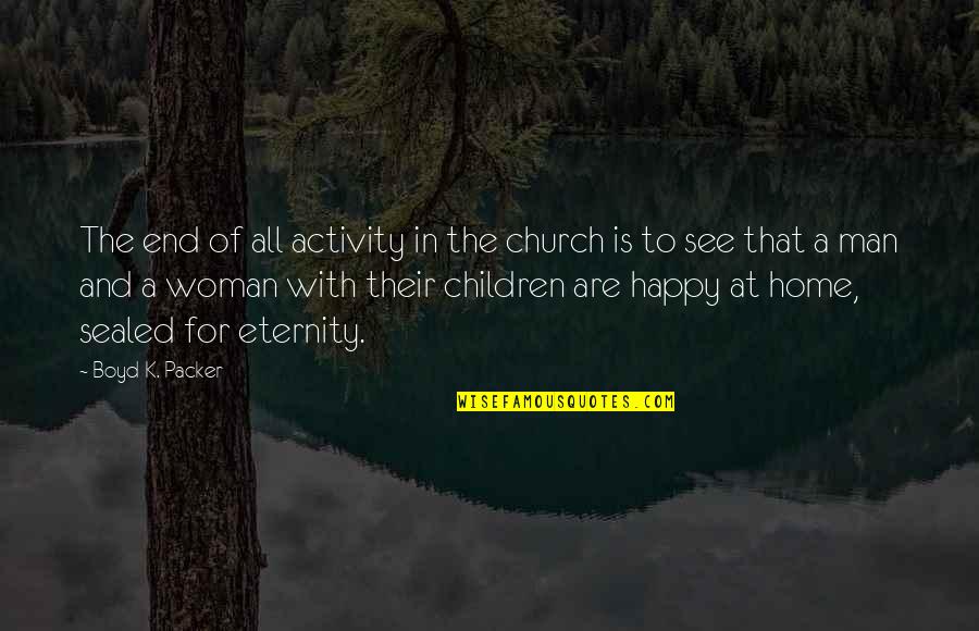 A Happy Woman Quotes By Boyd K. Packer: The end of all activity in the church