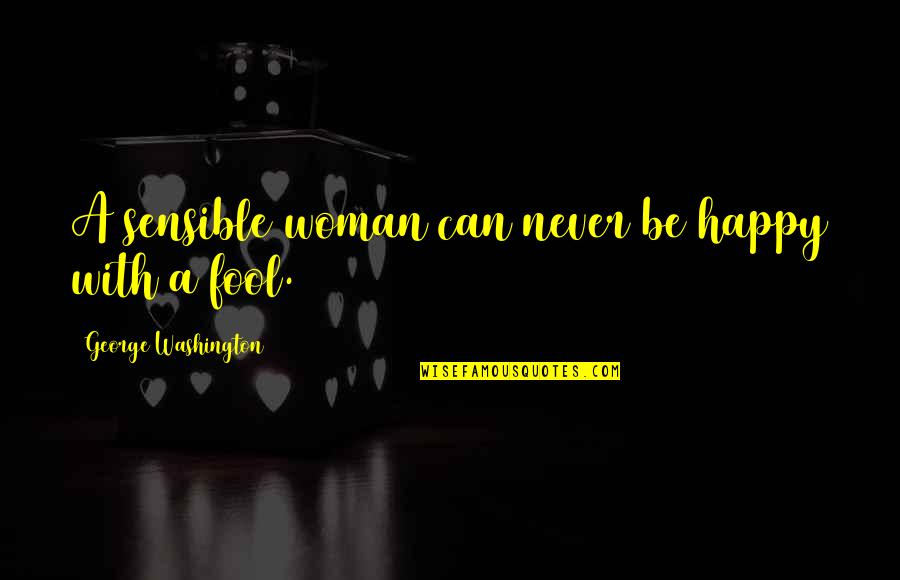 A Happy Woman Quotes By George Washington: A sensible woman can never be happy with