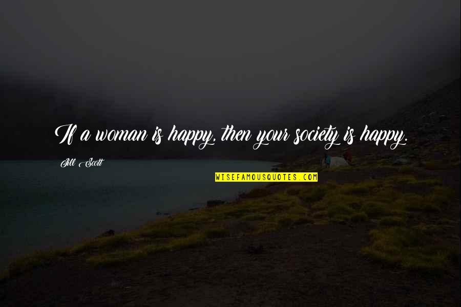 A Happy Woman Quotes By Jill Scott: If a woman is happy, then your society