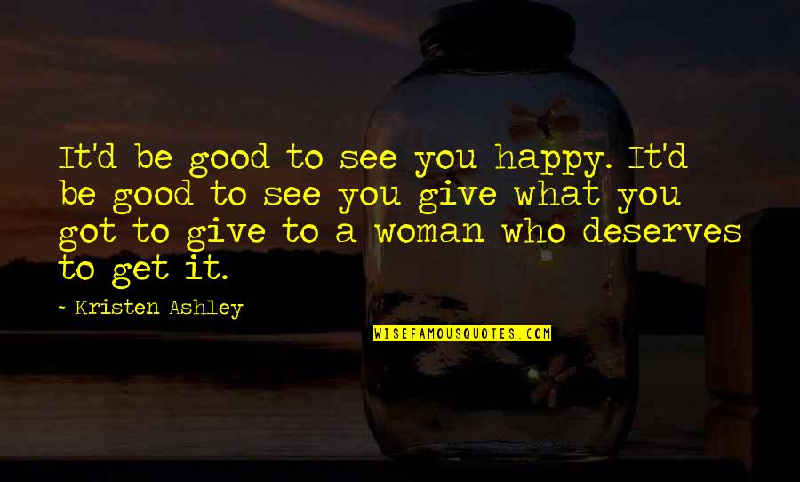 A Happy Woman Quotes By Kristen Ashley: It'd be good to see you happy. It'd