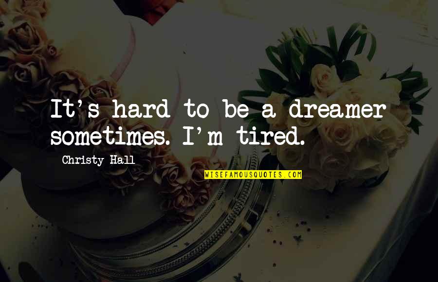 A Hard Life Quotes By Christy Hall: It's hard to be a dreamer sometimes. I'm